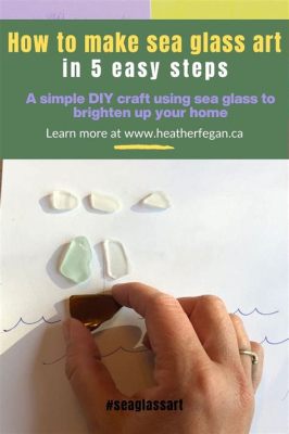 How to Make Sea Glass Art: An Insight into a Beautiful Oceanic Craft